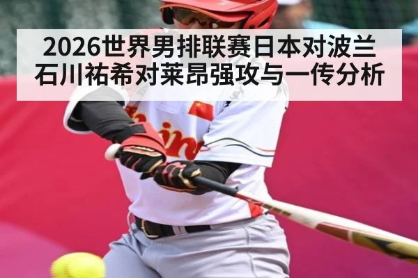 2026世界男排联赛日本对波兰石川祐希对莱昂强攻与一传分析