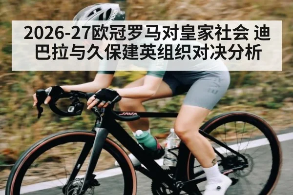 2026-27欧冠罗马对皇家社会 迪巴拉与久保建英组织对决分析